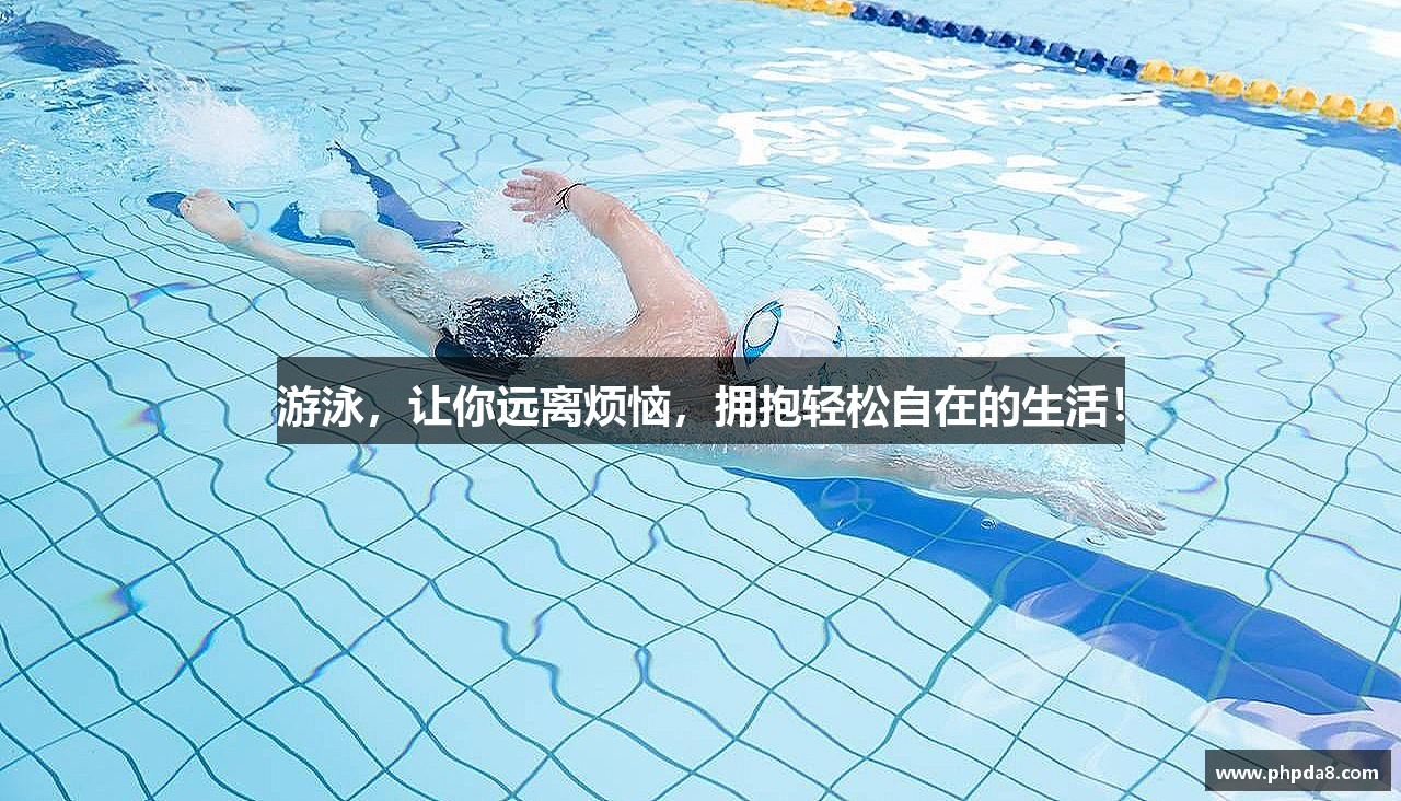 游泳，让你远离烦恼，拥抱轻松自在的生活！